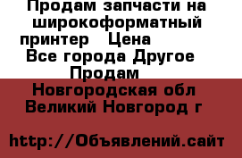 Продам запчасти на широкоформатный принтер › Цена ­ 1 100 - Все города Другое » Продам   . Новгородская обл.,Великий Новгород г.